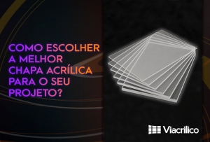 Você sabe como escolher a melhor chapa acrílica para o seu projeto?